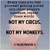 I really like this one because in the past it was so easy to get pulled into someone's elses *circus* which then would feed my emotinal eating...